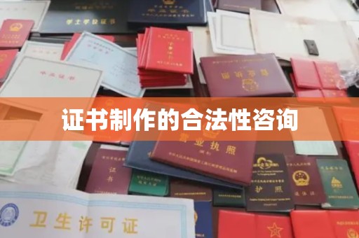 海沧证书制作的合法性咨询