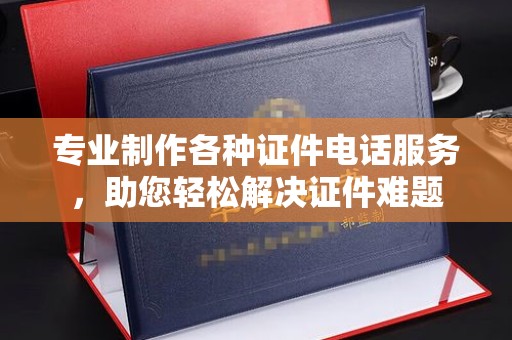 海沧专业制作各种证件电话服务，助您轻松解决证件难题