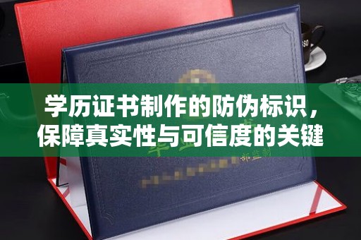 海沧学历证书制作的防伪标识，保障真实性与可信度的关键