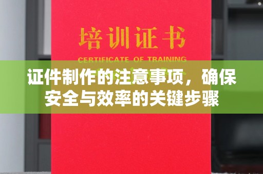 海沧证件制作的注意事项，确保安全与效率的关键步骤