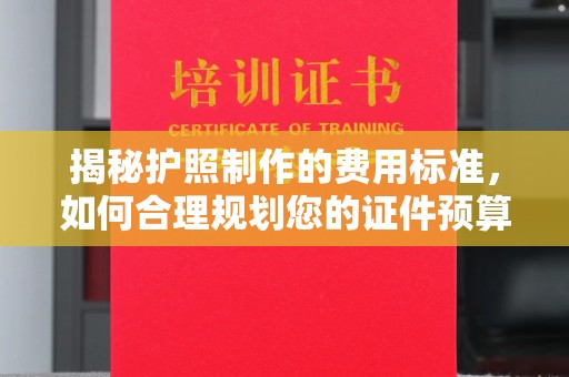 海沧揭秘护照制作的费用标准，如何合理规划您的证件预算