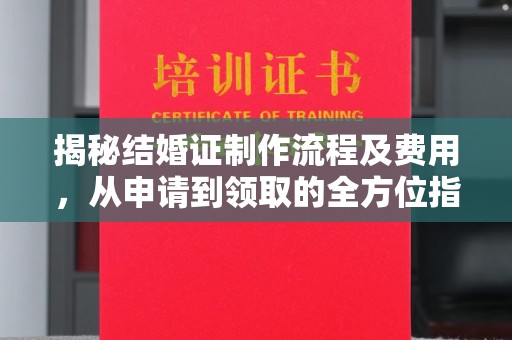 海沧揭秘结婚证制作流程及费用，从申请到领取的全方位指南