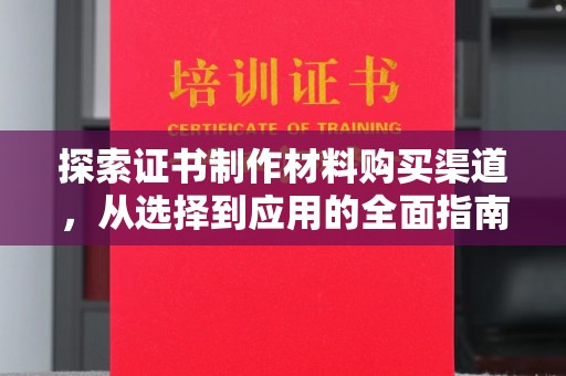 海沧探索证书制作材料购买渠道，从选择到应用的全面指南