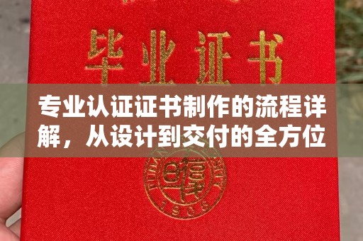 海沧专业认证证书制作的流程详解，从设计到交付的全方位指南