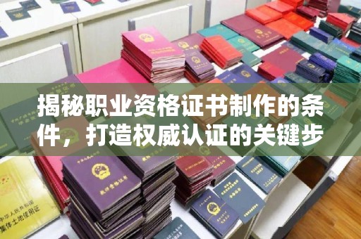 海沧揭秘职业资格证书制作的条件，打造权威认证的关键步骤
