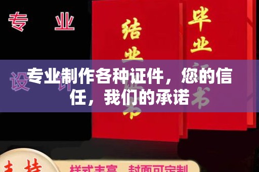 海沧专业制作各种证件，您的信任，我们的承诺