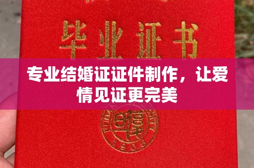 海沧专业结婚证证件制作，让爱情见证更完美