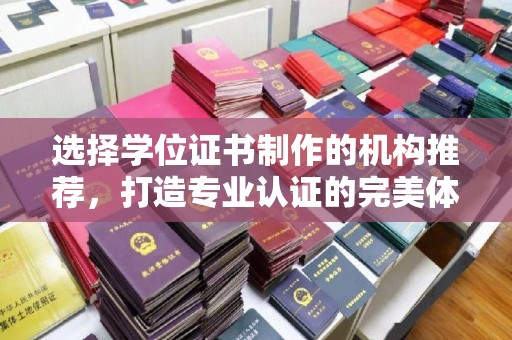 海沧选择学位证书制作的机构推荐，打造专业认证的完美体验