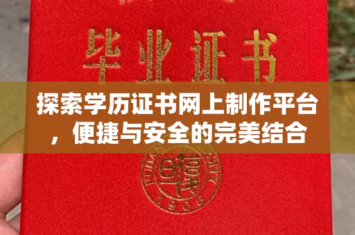 海沧探索学历证书网上制作平台，便捷与安全的完美结合