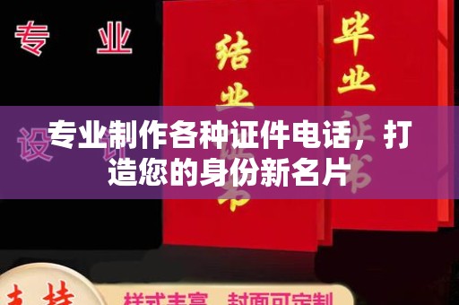 海沧专业制作各种证件电话，打造您的身份新名片