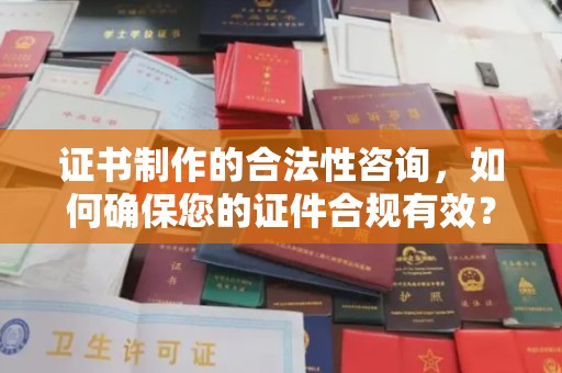 海沧证书制作的合法性咨询，如何确保您的证件合规有效？