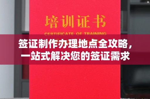 海沧签证制作办理地点全攻略，一站式解决您的签证需求