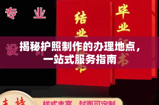 海沧揭秘护照制作的办理地点，一站式服务指南