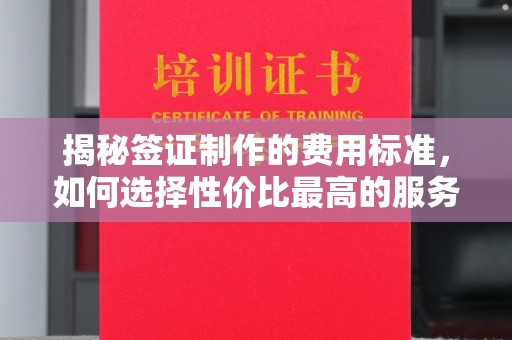 海沧揭秘签证制作的费用标准，如何选择性价比最高的服务？