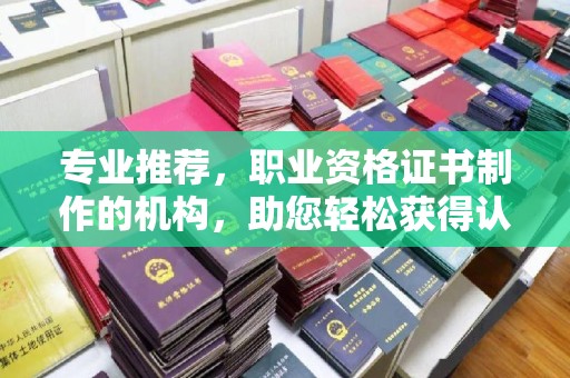 海沧专业推荐，职业资格证书制作的机构，助您轻松获得认证