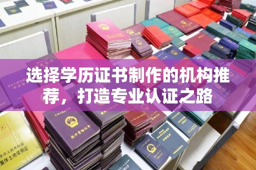 海沧选择学历证书制作的机构推荐，打造专业认证之路