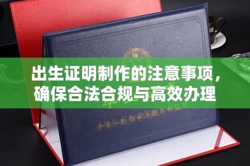 海沧出生证明制作的注意事项，确保合法合规与高效办理