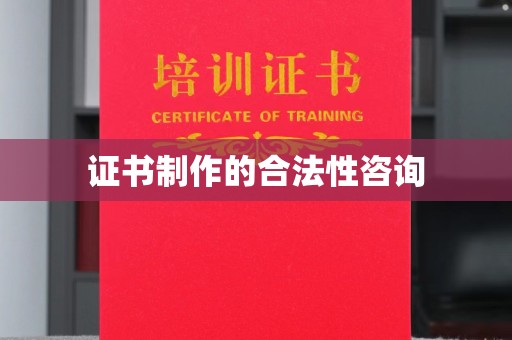 海沧证书制作的合法性咨询