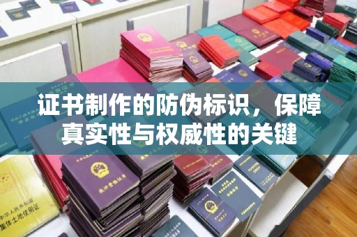 海沧证书制作的防伪标识，保障真实性与权威性的关键