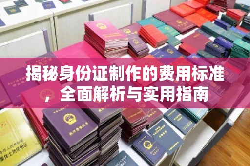 海沧揭秘身份证制作的费用标准，全面解析与实用指南