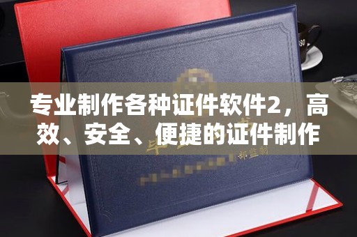 海沧专业制作各种证件软件2，高效、安全、便捷的证件制作解决方案