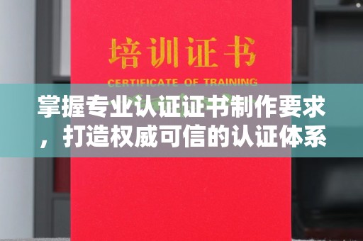 海沧掌握专业认证证书制作要求，打造权威可信的认证体系