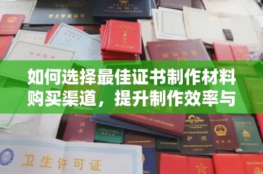 海沧如何选择最佳证书制作材料购买渠道，提升制作效率与质量