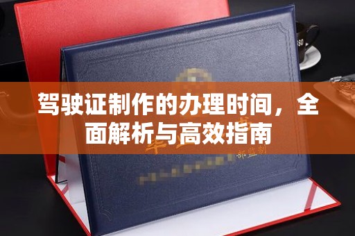 海沧驾驶证制作的办理时间，全面解析与高效指南