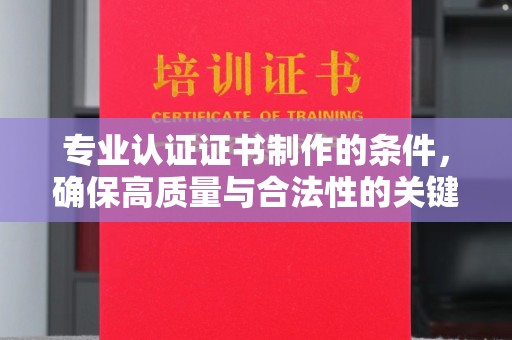 海沧专业认证证书制作的条件，确保高质量与合法性的关键要素