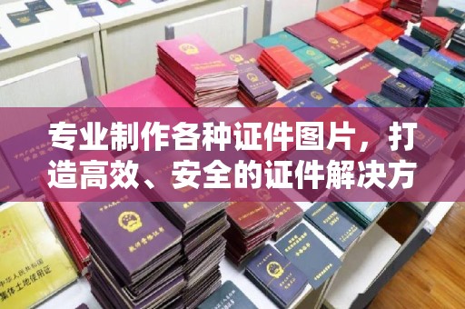 海沧专业制作各种证件图片，打造高效、安全的证件解决方案