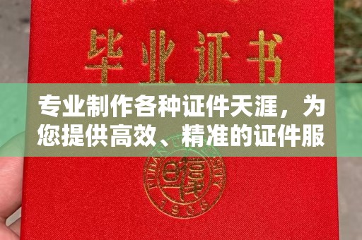 海沧专业制作各种证件天涯，为您提供高效、精准的证件服务