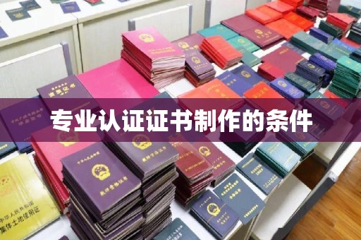 海沧专业认证证书制作的条件