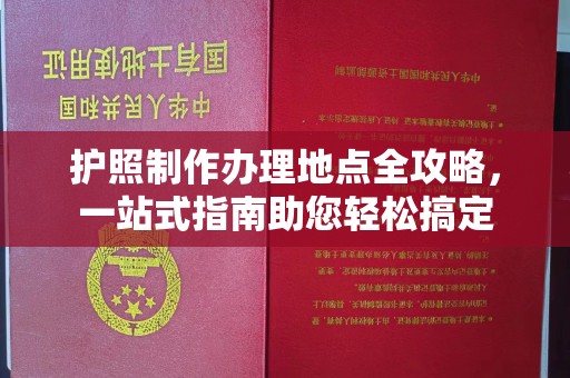 海沧护照制作办理地点全攻略，一站式指南助您轻松搞定